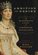 Ambition and Desire: The Dangerous Life of Josephine Bonaparte