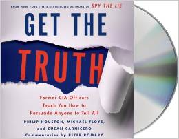 Get the Truth: Former CIA Officers Teach You How To Persuade Anyone To Tell All