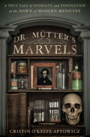 Dr. Mütter's Marvels: A True Tale of Intrigue and Innovation at the Dawn of Modern Medicine